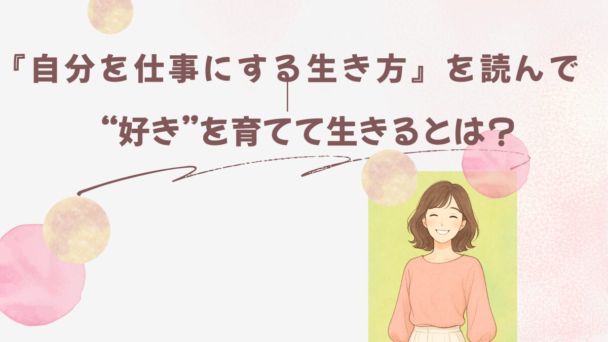 『自分を仕事にする生き方』を読んで｜“好き”を育てて生きるとは？