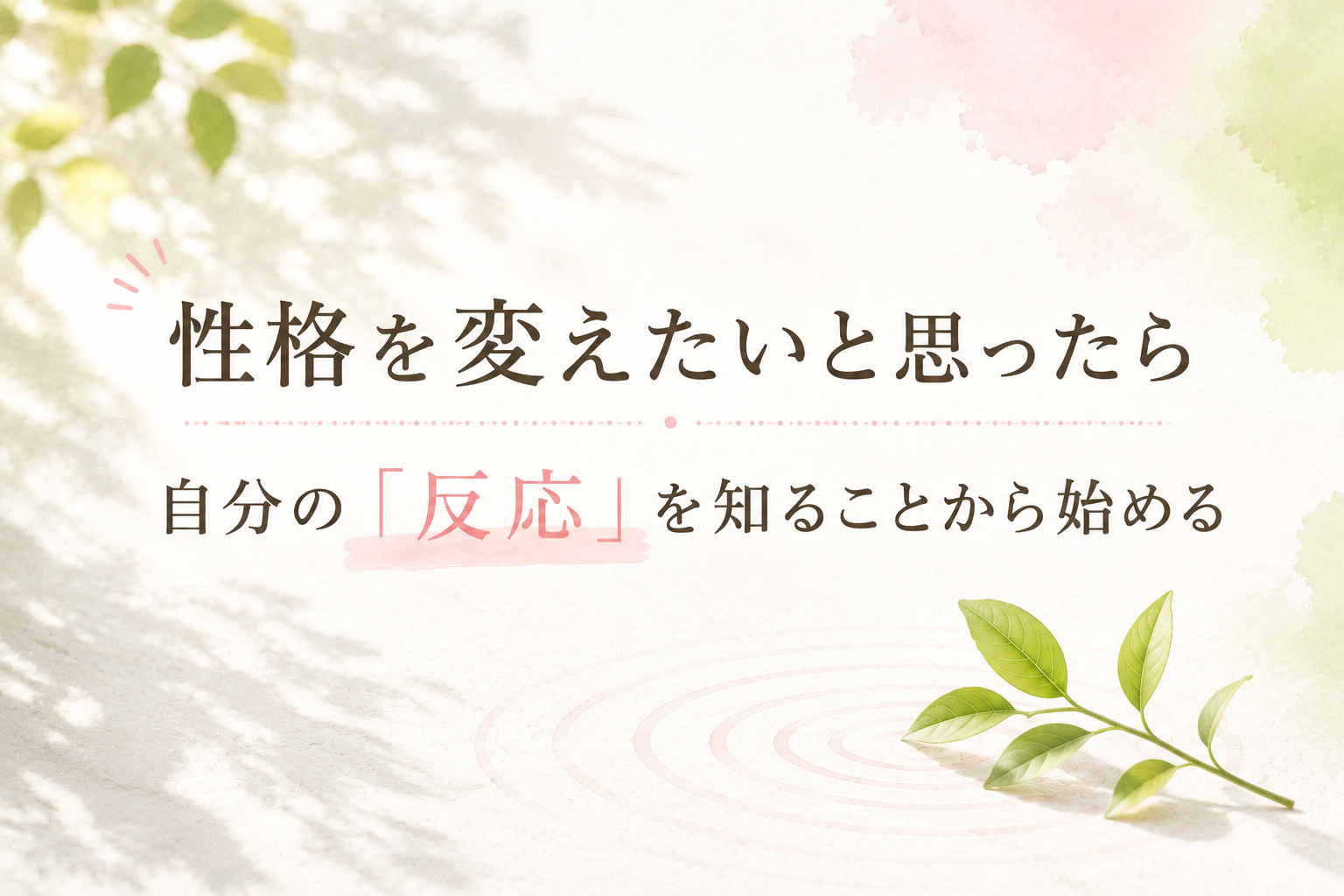 性格を変えたいと思ったら｜自分の「反応」を知ることから始める